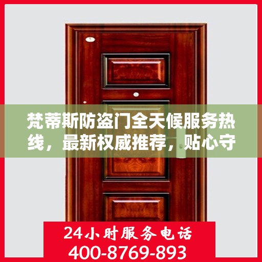 梵蒂斯防盗门全天候服务热线，最新权威推荐，贴心守护您的安全门户