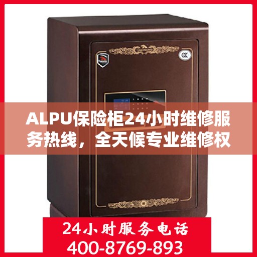 ALPU保险柜24小时维修服务热线，全天候专业维修权威指南