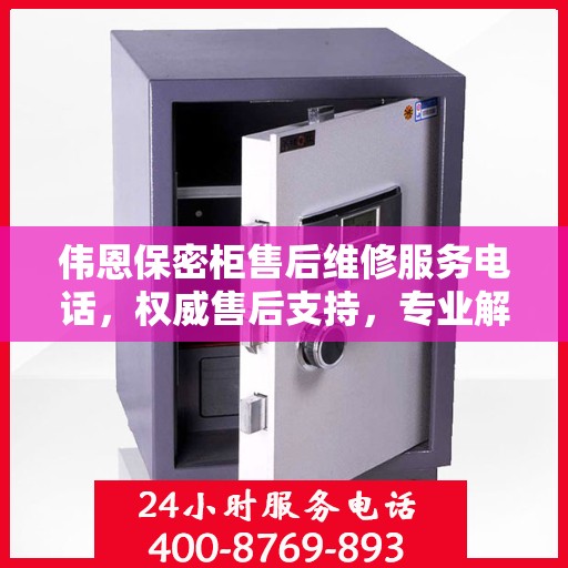 伟恩保密柜售后维修服务电话，权威售后支持，专业解决您的需求
