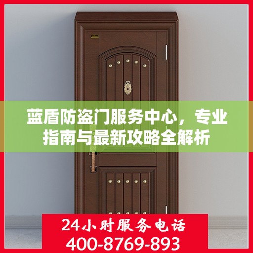 蓝盾防盗门服务中心，专业指南与最新攻略全解析