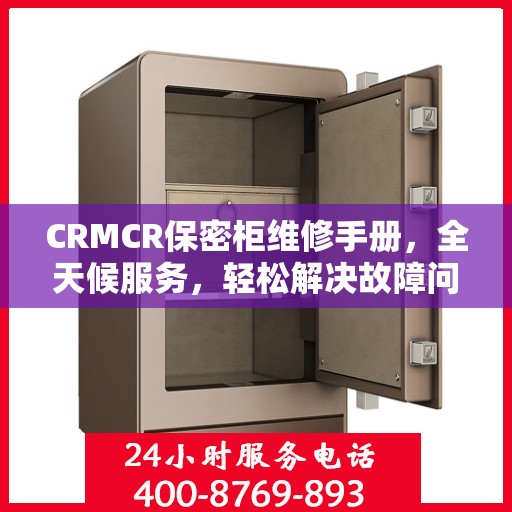 CRMCR保密柜维修手册，全天候服务，轻松解决故障问题