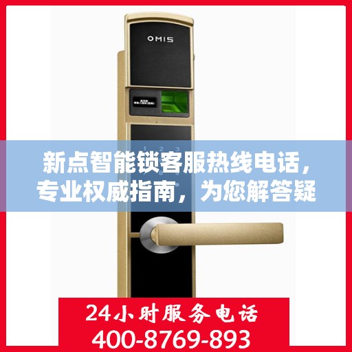 新点智能锁客服热线电话，专业权威指南，为您解答疑惑！