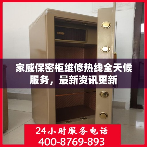 家威保密柜维修热线全天候服务，最新资讯更新