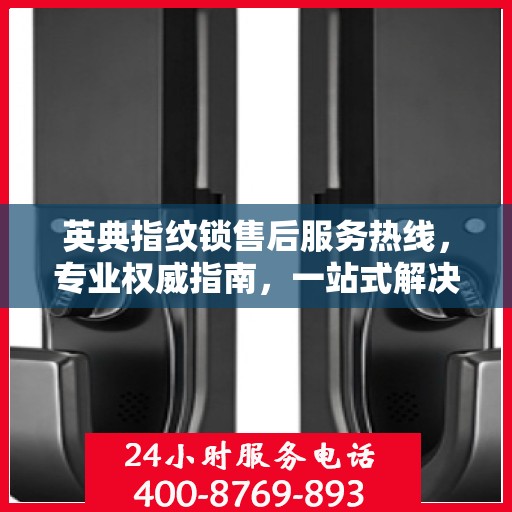 英典指纹锁售后服务热线，专业权威指南，一站式解决您的售后问题