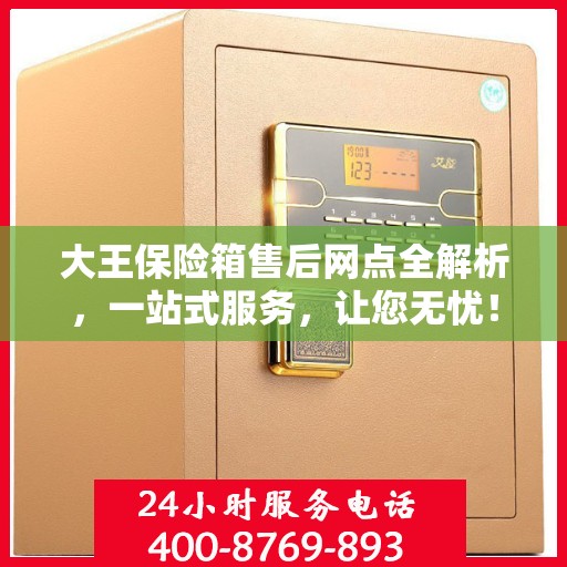 大王保险箱售后网点全解析，一站式服务，让您无忧！