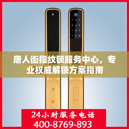 唐人街指纹锁服务中心，专业权威解锁方案指南