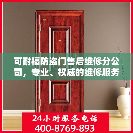 可耐福防盗门售后维修分公司，专业、权威的维修服务解读