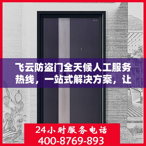 飞云防盗门全天候人工服务热线，一站式解决方案，让您无忧安全门问题全解析