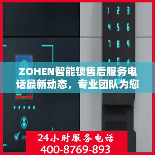 ZOHEN智能锁售后服务电话最新动态，专业团队为您提供贴心服务