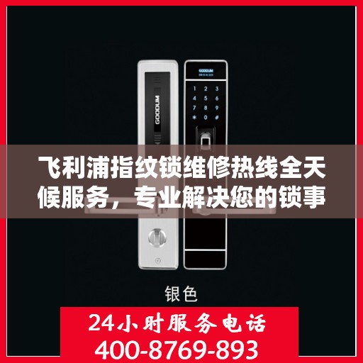 飞利浦指纹锁维修热线全天候服务，专业解决您的锁事烦恼！