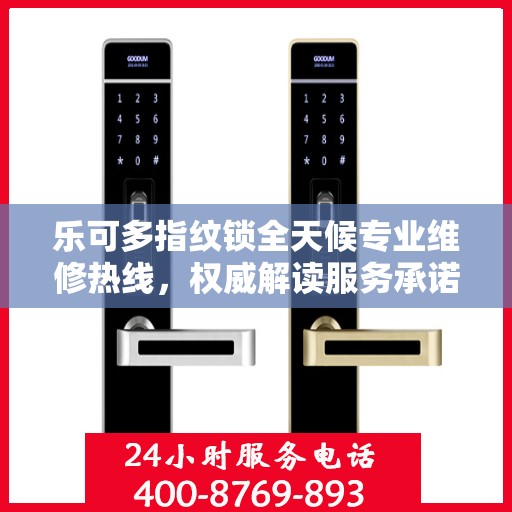 乐可多指纹锁全天候专业维修热线，权威解读服务承诺与保障