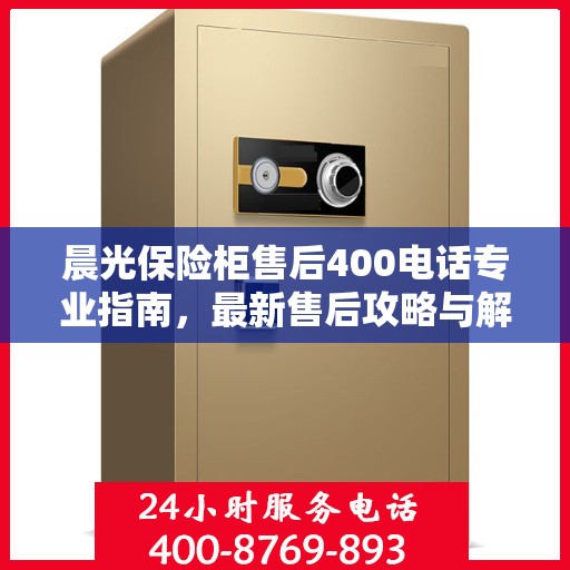 晨光保险柜售后400电话专业指南，最新售后攻略与解决方案