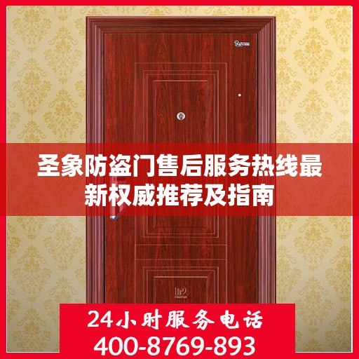 圣象防盗门售后服务热线最新权威推荐及指南