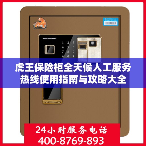 虎王保险柜全天候人工服务热线使用指南与攻略大全