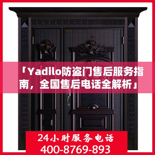 「Yadilo防盗门售后服务指南，全国售后电话全解析」