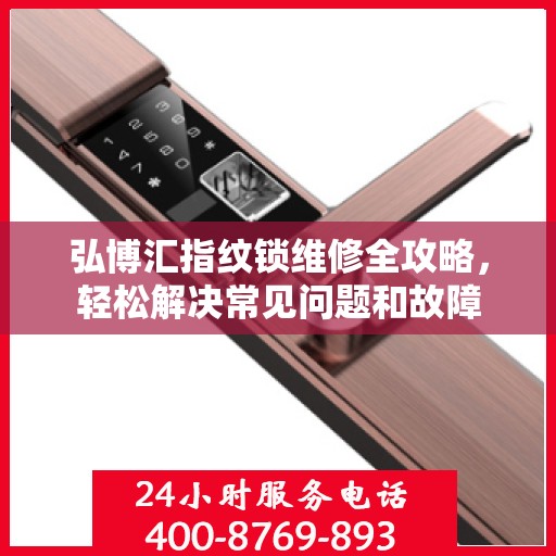 弘博汇指纹锁维修全攻略，轻松解决常见问题和故障