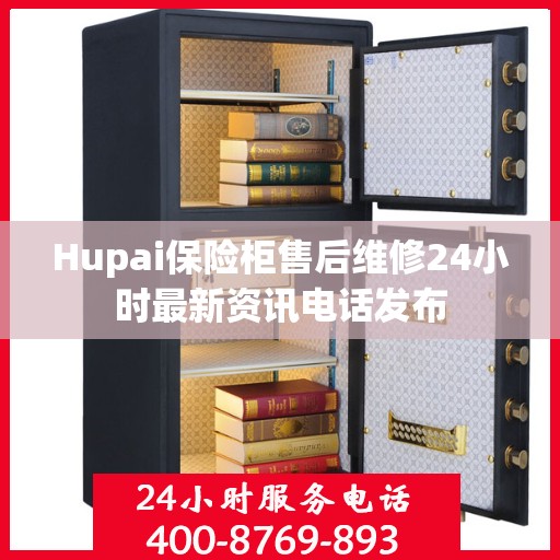 Hupai保险柜售后维修24小时最新资讯电话发布