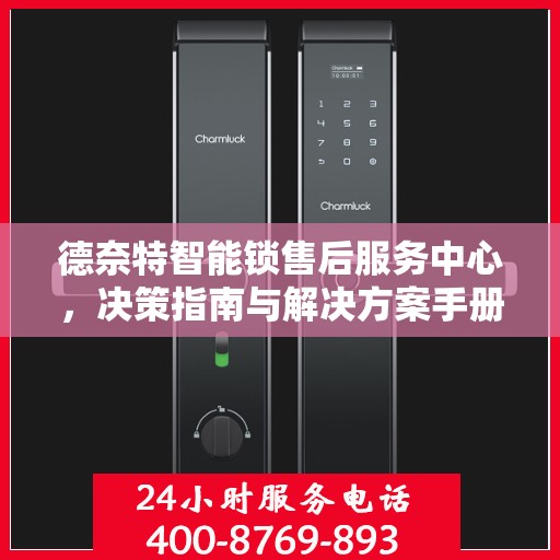 德奈特智能锁售后服务中心，决策指南与解决方案手册