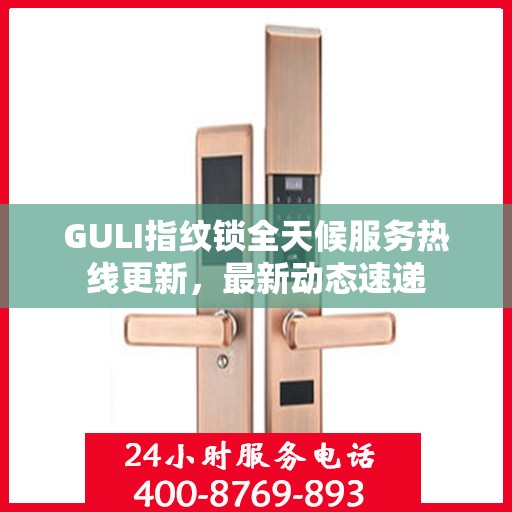 GULI指纹锁全天候服务热线更新，最新动态速递