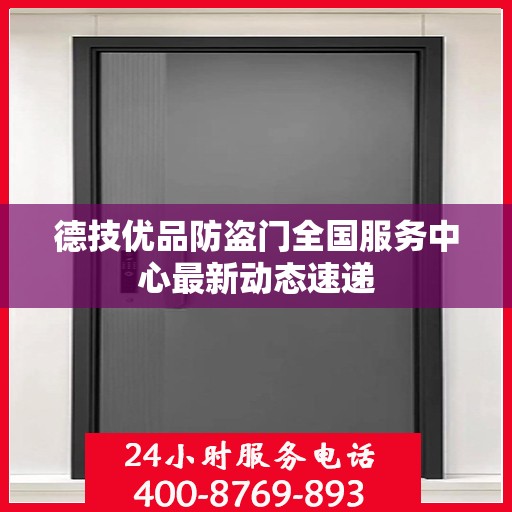 德技优品防盗门全国服务中心最新动态速递