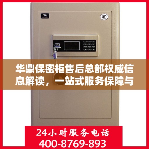 华鼎保密柜售后总部权威信息解读，一站式服务保障与售后支持揭秘