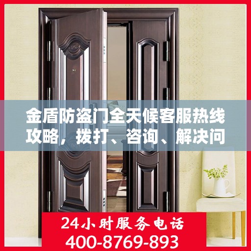 金盾防盗门全天候客服热线攻略，拨打、咨询、解决问题的全方位指南
