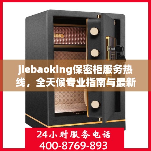 jiebaoking保密柜服务热线，全天候专业指南与最新攻略