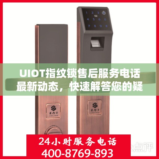 UIOT指纹锁售后服务电话最新动态，快速解答您的疑问