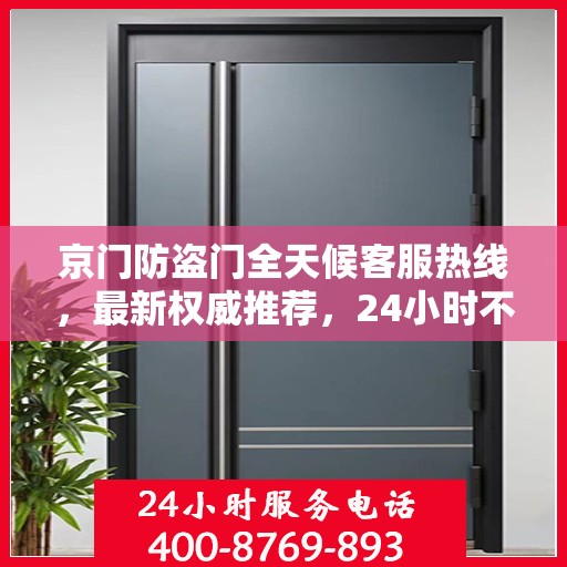 京门防盗门全天候客服热线，最新权威推荐，24小时不打烊服务