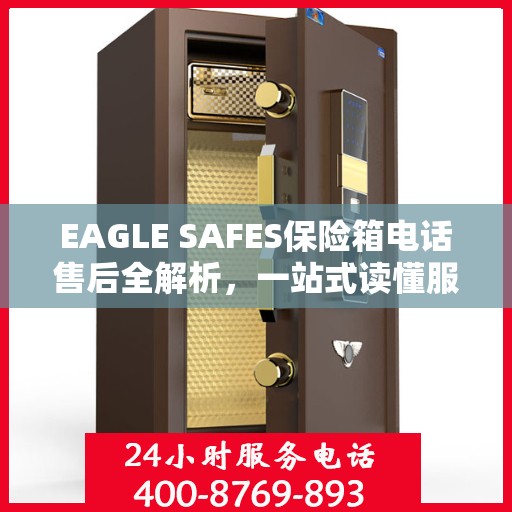 EAGLE SAFES保险箱电话售后全解析，一站式读懂服务流程