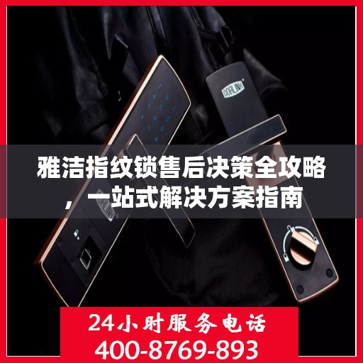 雅洁指纹锁售后决策全攻略，一站式解决方案指南