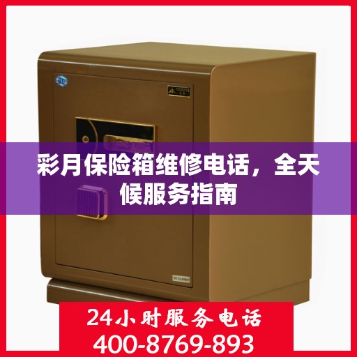 彩月保险箱维修电话，全天候服务指南