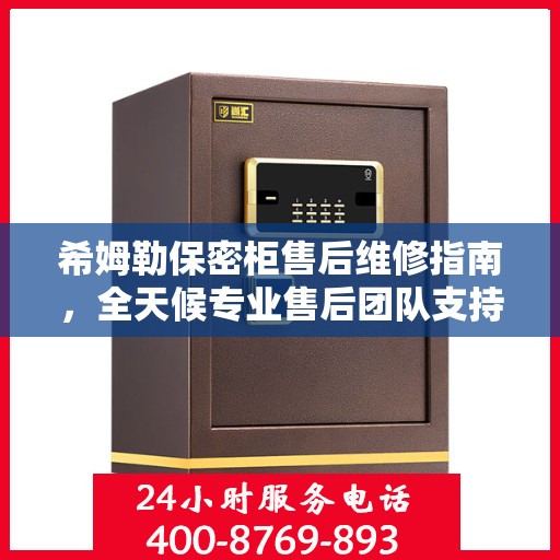 希姆勒保密柜售后维修指南，全天候专业售后团队支持，最新售后维修电话攻略