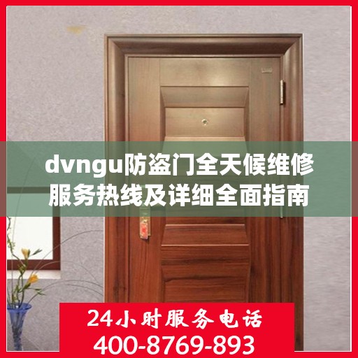 dvngu防盗门全天候维修服务热线及详细全面指南