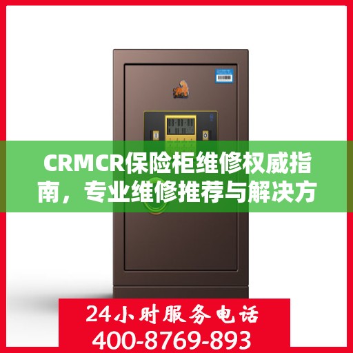 CRMCR保险柜维修权威指南，专业维修推荐与解决方案