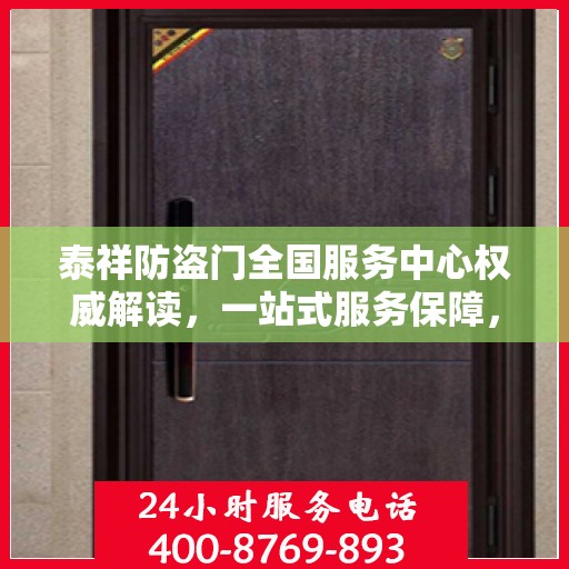 泰祥防盗门全国服务中心权威解读，一站式服务保障，为您的安全保驾护航