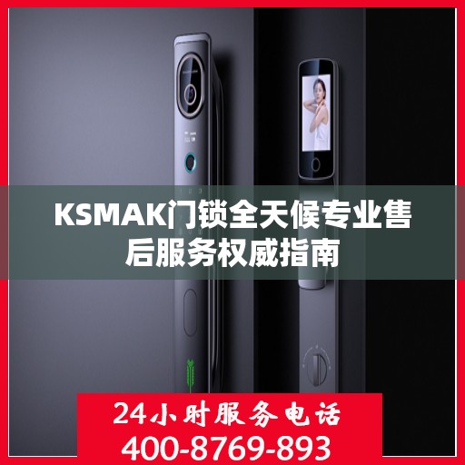 KSMAK门锁全天候专业售后服务权威指南