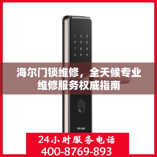 海尔门锁维修，全天候专业维修服务权威指南