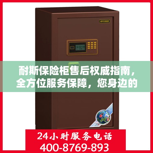 耐斯保险柜售后权威指南，全方位服务保障，您身边的贴心专家！