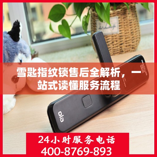 雪匙指纹锁售后全解析，一站式读懂服务流程