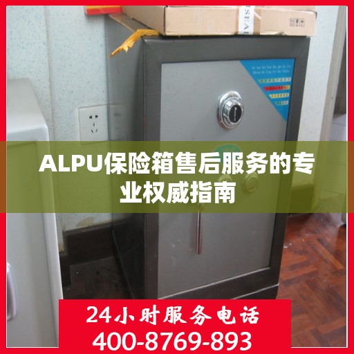 ALPU保险箱售后服务的专业权威指南