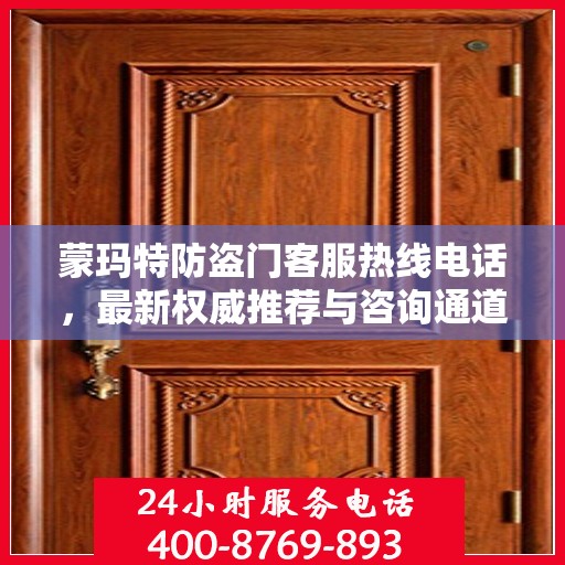 蒙玛特防盗门客服热线电话，最新权威推荐与咨询通道