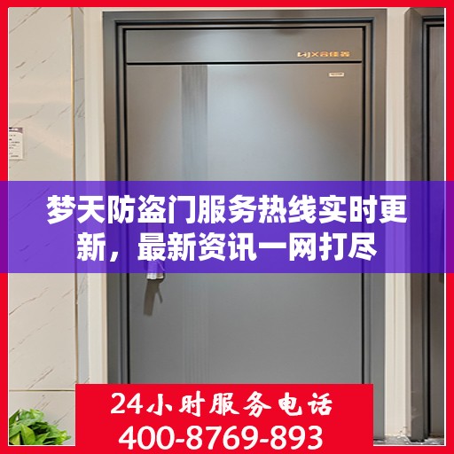 梦天防盗门服务热线实时更新，最新资讯一网打尽