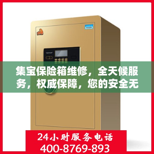 集宝保险箱维修，全天候服务，权威保障，您的安全无忧！