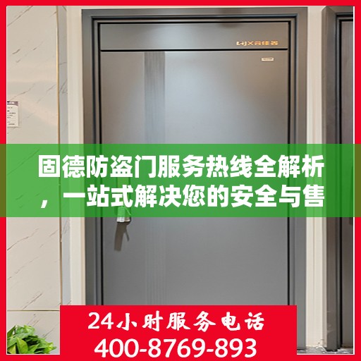 固德防盗门服务热线全解析，一站式解决您的安全与售后需求