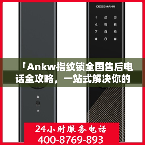 「Ankw指纹锁全国售后电话全攻略，一站式解决你的售后需求」