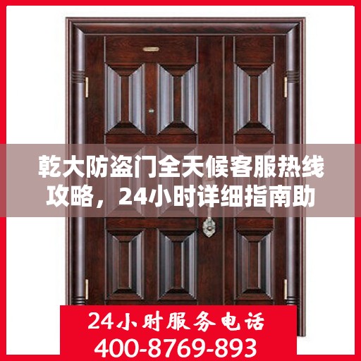 乾大防盗门全天候客服热线攻略，24小时详细指南助你无忧沟通