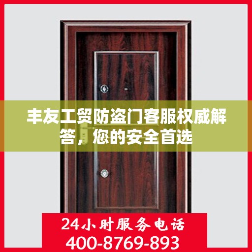 丰友工贸防盗门客服权威解答，您的安全首选