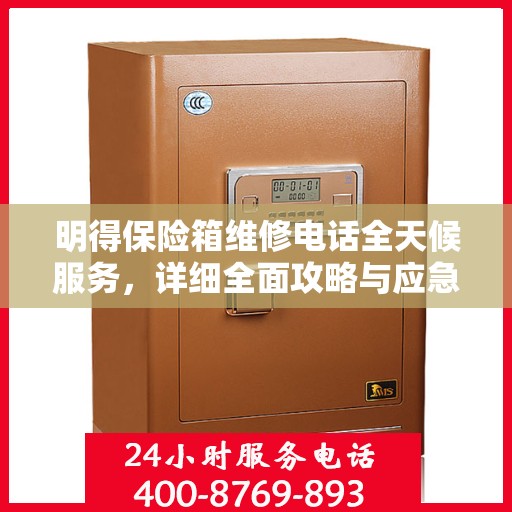 明得保险箱维修电话全天候服务，详细全面攻略与应急维修指南