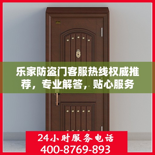 乐家防盗门客服热线权威推荐，专业解答，贴心服务